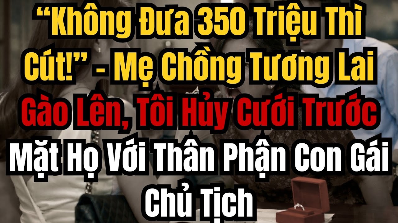 “Không Đưa 350 Triệu Thì Cút!” – Mẹ Chồng Tương Lai Gào Lên, Tôi Hủy Cưới Trước Mặt Họ Với Thân Phận