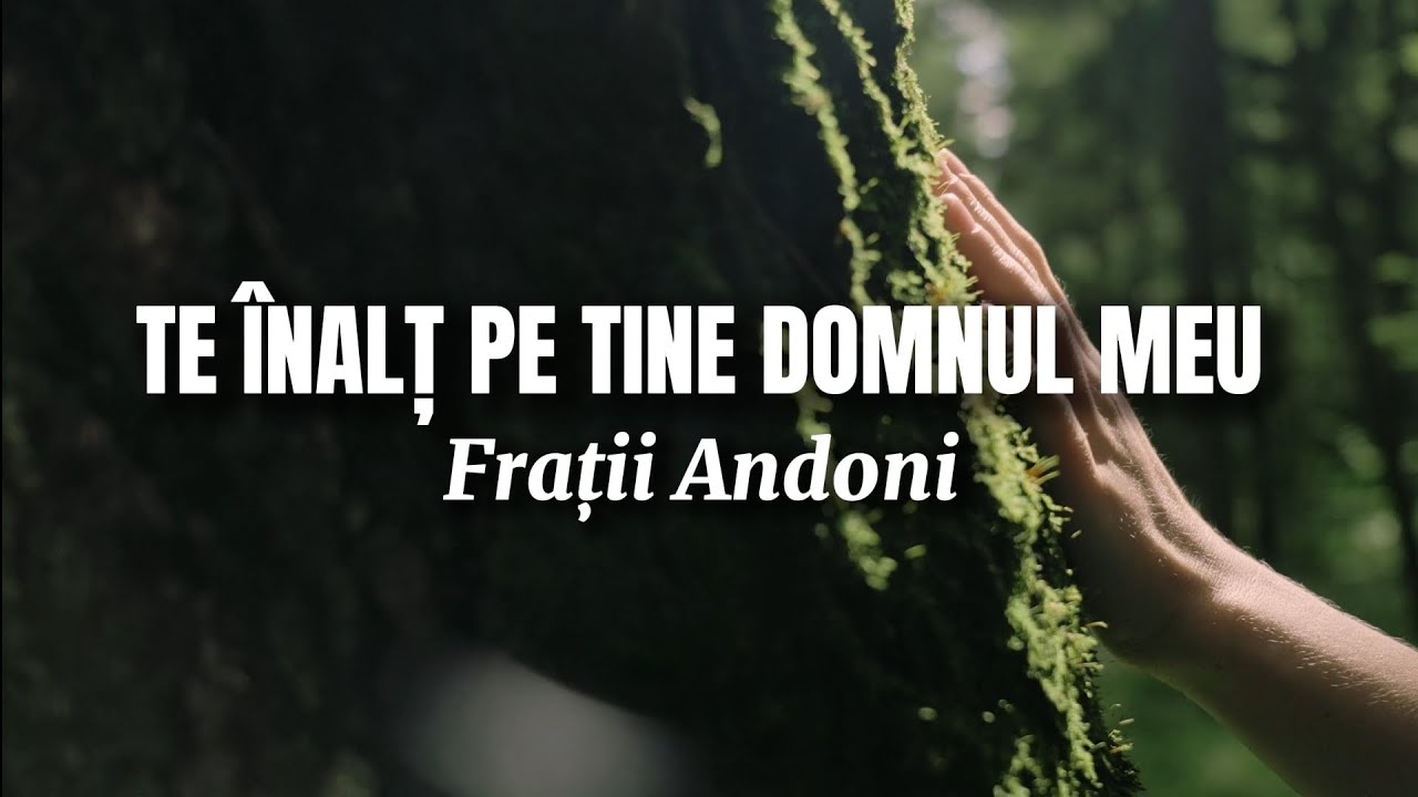 Te înalț pe tine Domnul meu - Frații Andoni