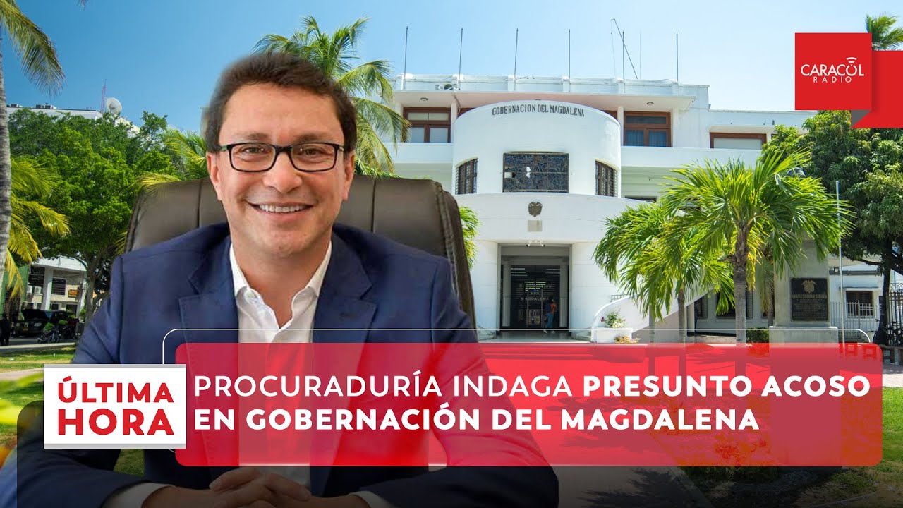 Procuraduría indaga presunto acoso en Gobernación del Magdalena y salpica a Caicedo | Última Hora