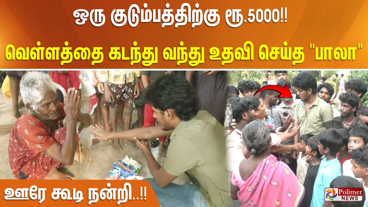 ஒரு குடும்பத்திற்கு ரூ.5000!! வெள்ளத்தை கடந்து வந்து நிவாரண உதவி செய்த பாலா.. ஊரே கூடி நன்றி..!!