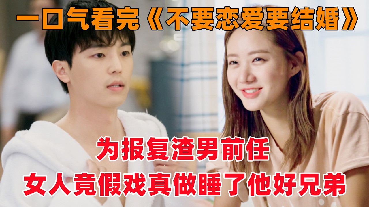 一口气看完韩剧《不要恋爱要结婚》！因为太紧张，美女和男友兄弟偷情时，竟然吓得拉了一裤裆！
