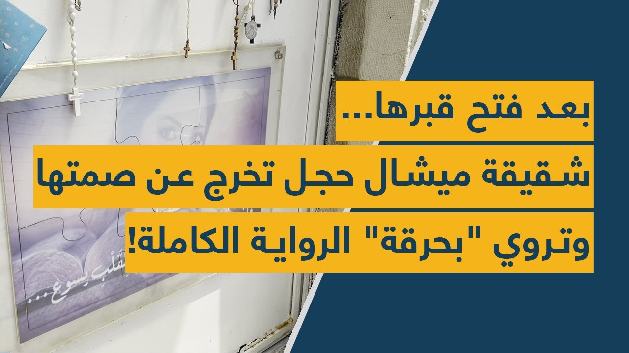 بعد فتح قبرها...  شقيقة ميشال حجل تخرج عن صمتها وتروي 