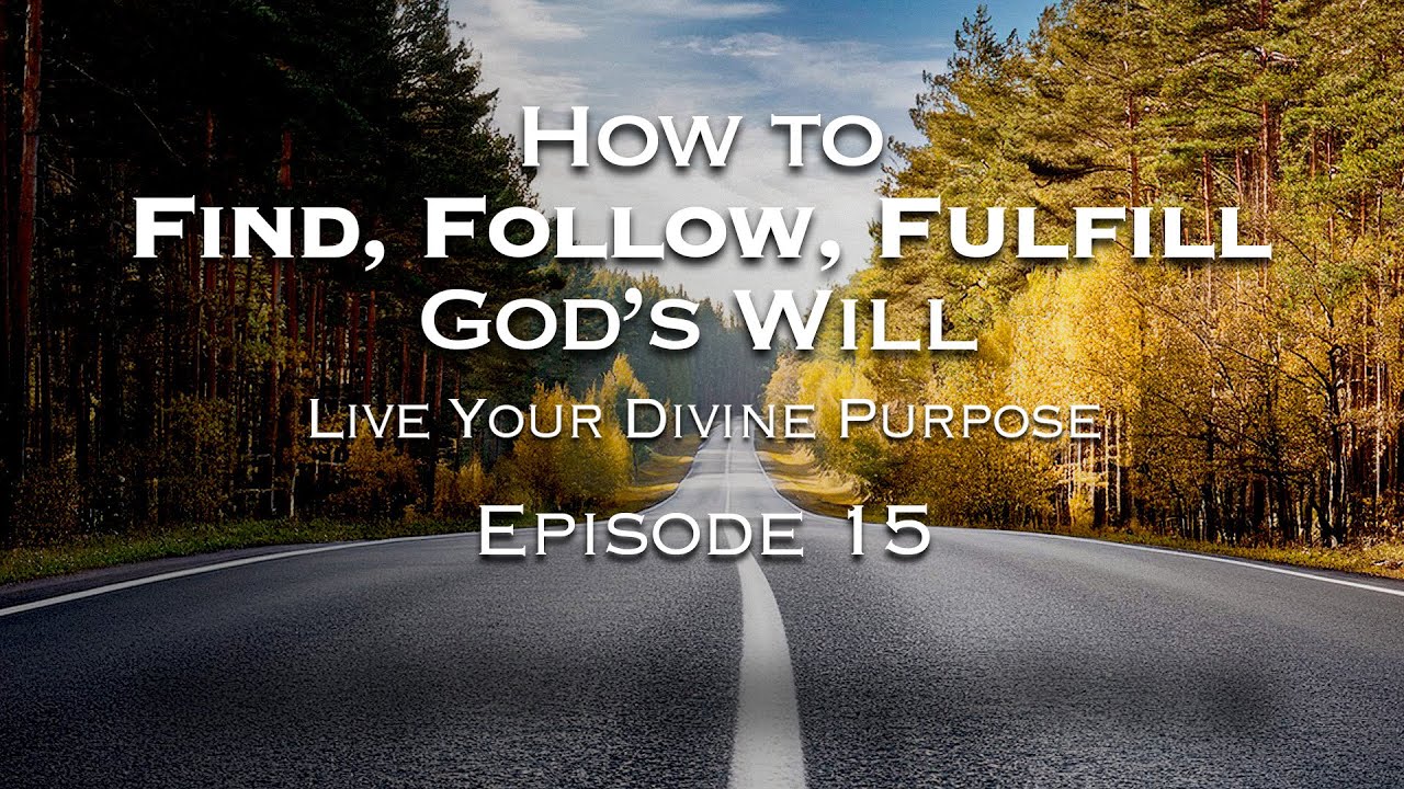 How to Find, Follow, and Fulfill God's Will: Episode 15