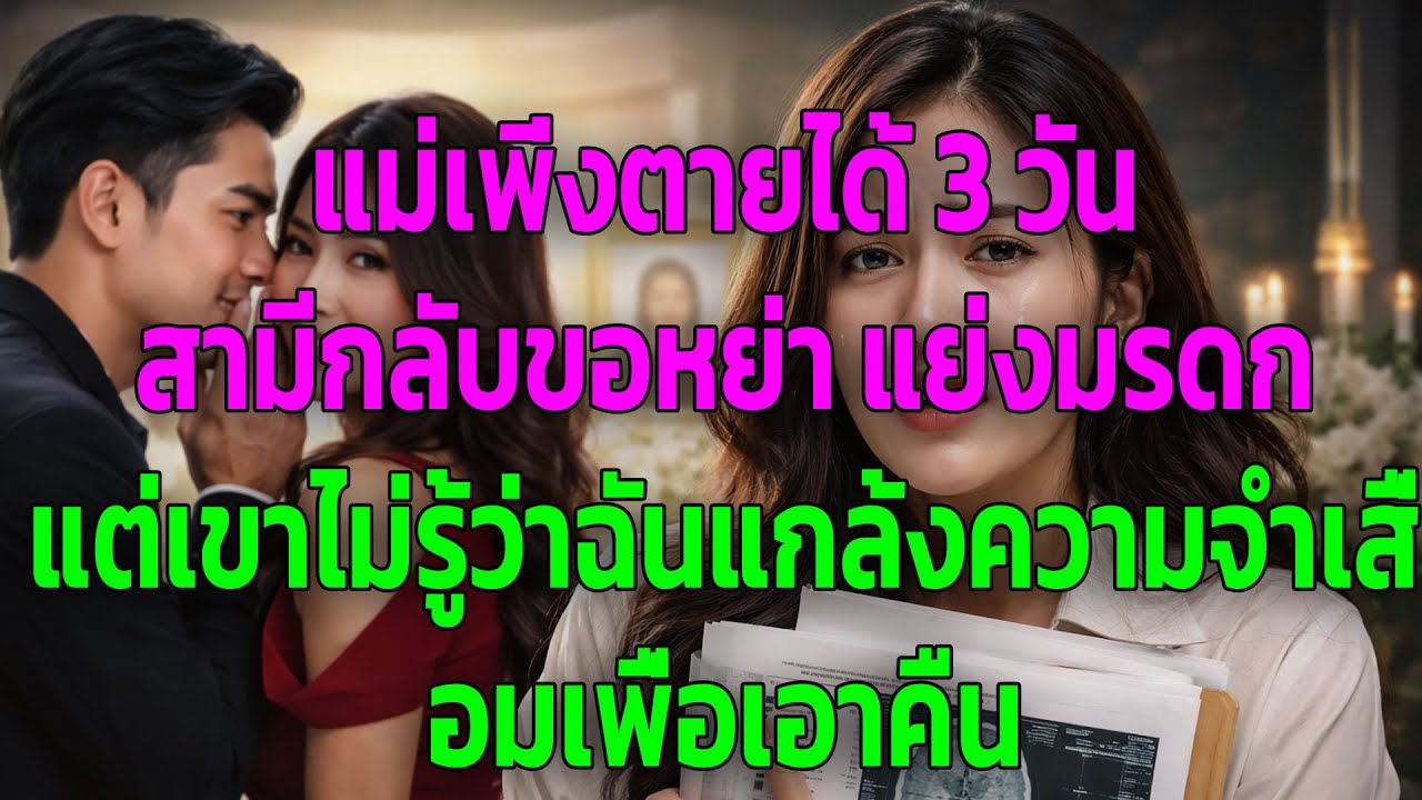 แม่เพิ่งตายได้ 3 วัน สามีกลับขอหย่า แย่งมรดก แต่เขาไม่รู้ว่าฉันแกล้งความจำเสื่อมเพื่อเอาคืน