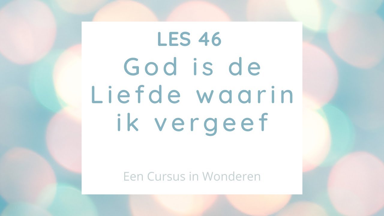 Les 46 God is de liefde waarin ik vergeef. Een Cursus In Wonderen ECIW -