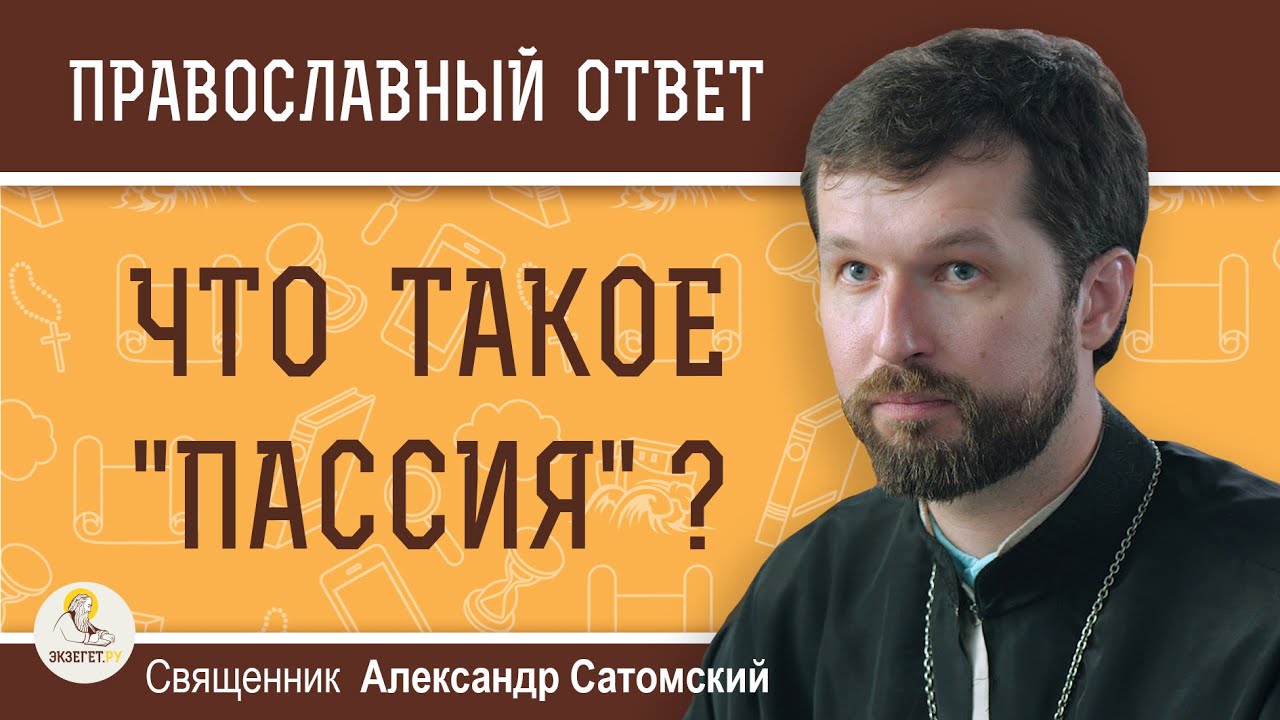 Что такое ПАССИЯ ?  Священник Александр Сатомский