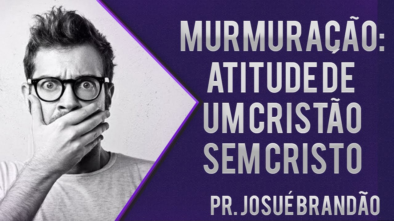 Pr. Josué Brandão - Murmuração: Atitude de um Cristão sem Cristo