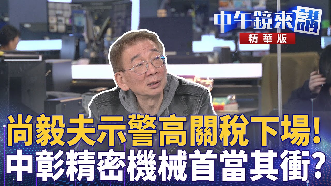 尚毅夫示警高關稅下場！  中彰精密機械首當其衝？｜尚毅夫 林俊宏 范世平 吳靜怡 ｜陳園淳｜【#中午鏡來講】20260127