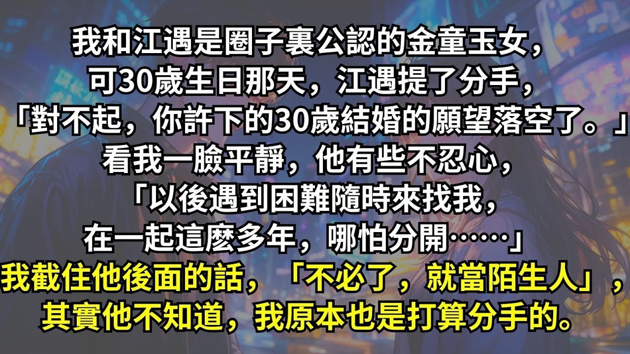 我之前許下的30歲結婚的願望，可生日那天他卻提了分手。 看我一臉平靜，他有些不忍心， 「以後遇到困難隨時來找我」 我截住他後面的話，其實他不知道，我原本也是打算分手的