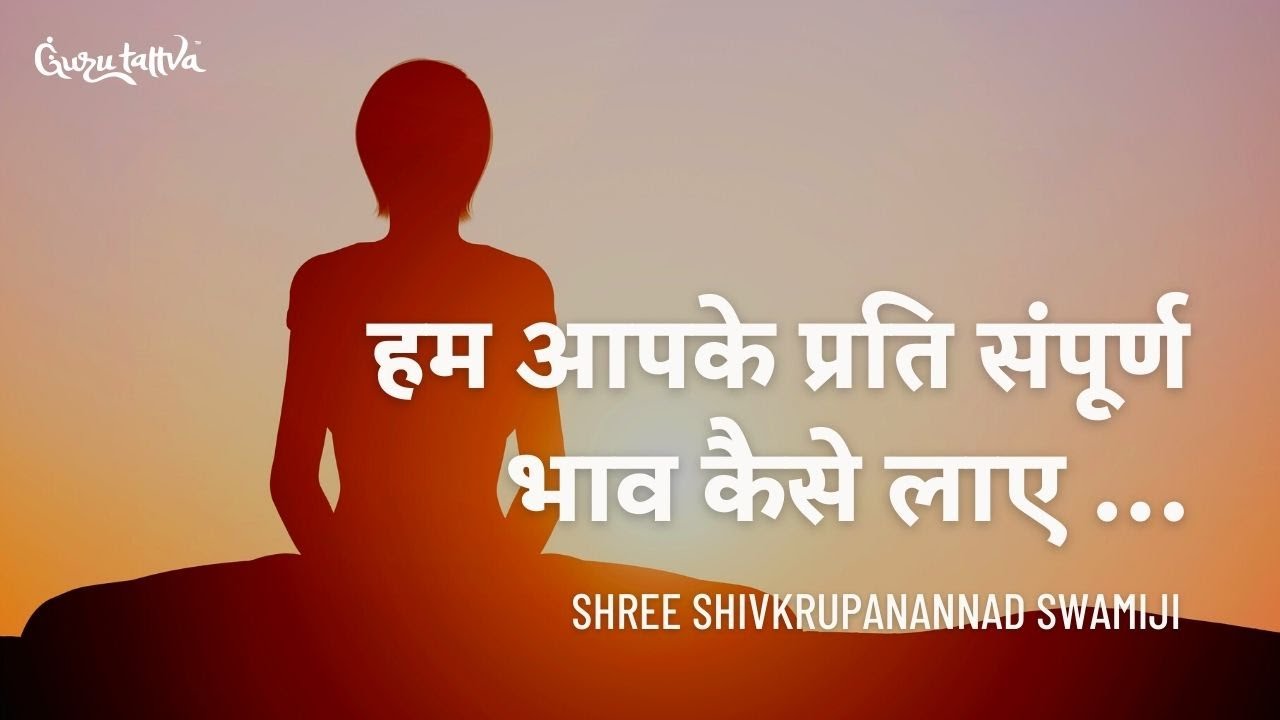 Shree Shivkrupanand Swamiji : हम आपके प्रति संपूर्ण भाव कैसे लाए ...