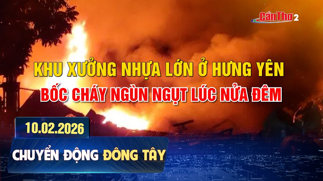 Khu xưởng nhựa lớn ở Hưng Yên bốc cháy ngùn ngụt lúc nửa đêm | Chuyển động Đông Tây 10.02.2026