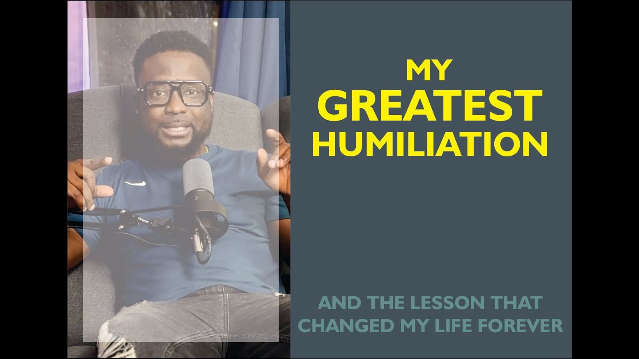my greatest HUMILIATION
