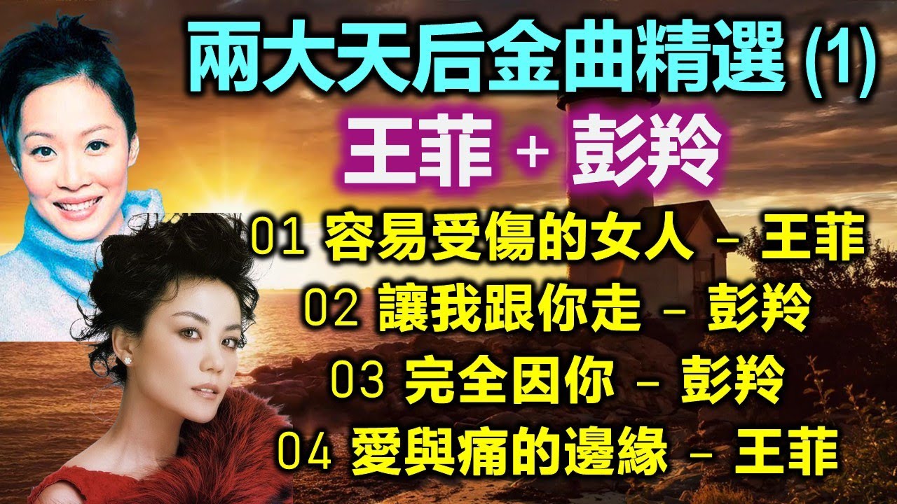 兩大天后金曲精選（1）王菲 + 彭羚（内附歌詞）01 容易受傷的女人 – 王菲；02 讓我跟你走 – 彭羚；03 完全因你 – 彭羚；04 愛與痛的邊緣 – 王菲