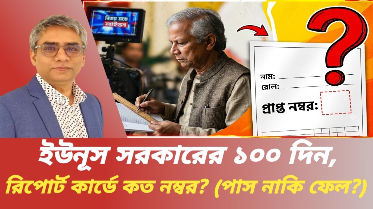 ইউনূস সরকারের ১০০ দিন,রিপোর্ট কার্ডে কত নম্বর? (পাস নাকি ফেল?)