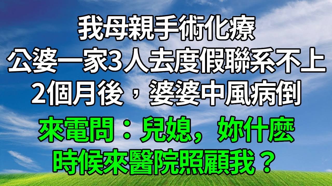 我母親手術化療，公婆一家3人去度假聯系不上，我沈默。2個月後，婆婆中風病倒，來電問：兒媳，妳什麽時候來醫院照顧我？#生活經驗 #正能量 #故事分享 #故事頻道 #為人處世 #人生感悟 #情感