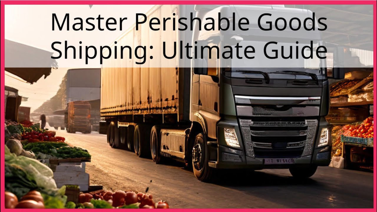 Master Perishable Goods Shipping: Ultimate Guide