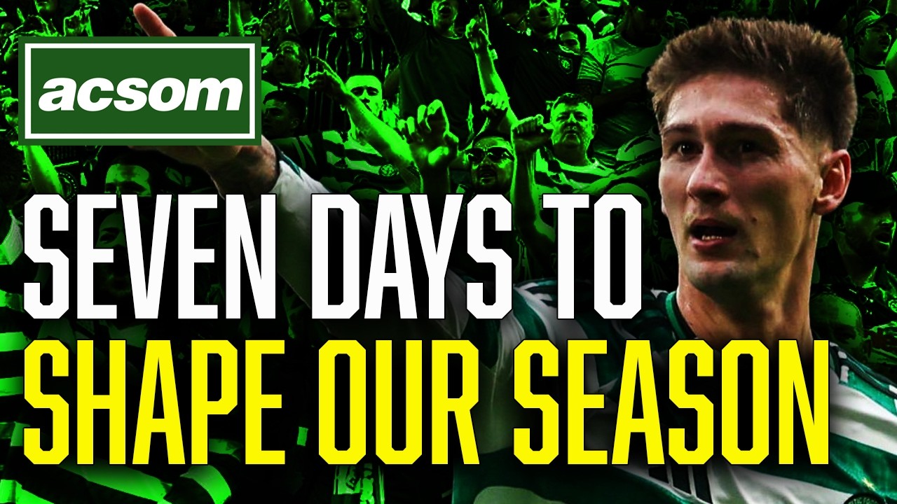 How the next 7 days could shape Celtic's season on & off the pitch // ACSOM A Celtic State of Mind