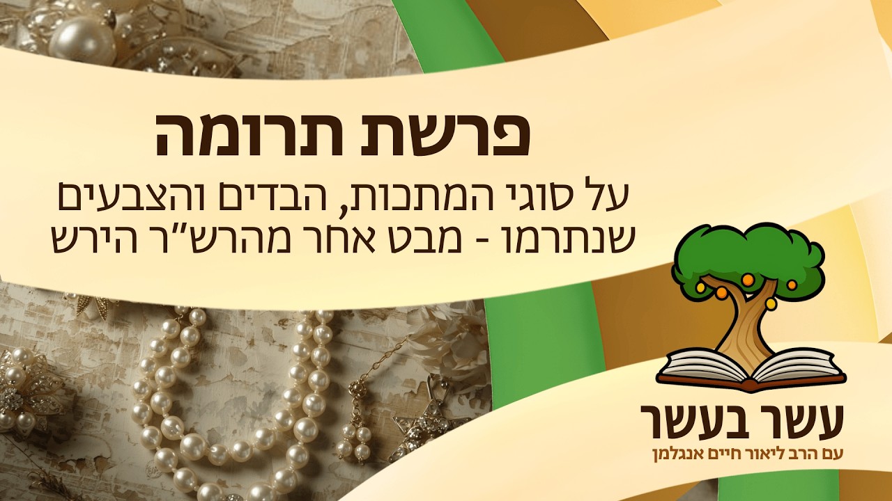 עשר בעשר תרומה: על סוגי המתכות, הבדים והצבעים שנתרמו - מבט אחר מהרש״ר הירש | הרב ליאור אנגלמן