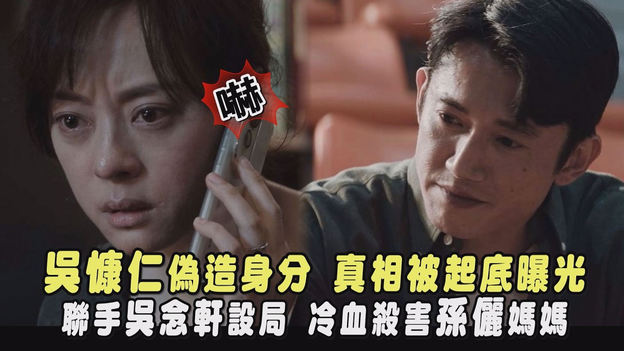 【危險關係】吳慷仁偽造身分 真相被起底曝光 聯手吳念軒設局 冷血殺害孫儷媽媽｜完全娛樂