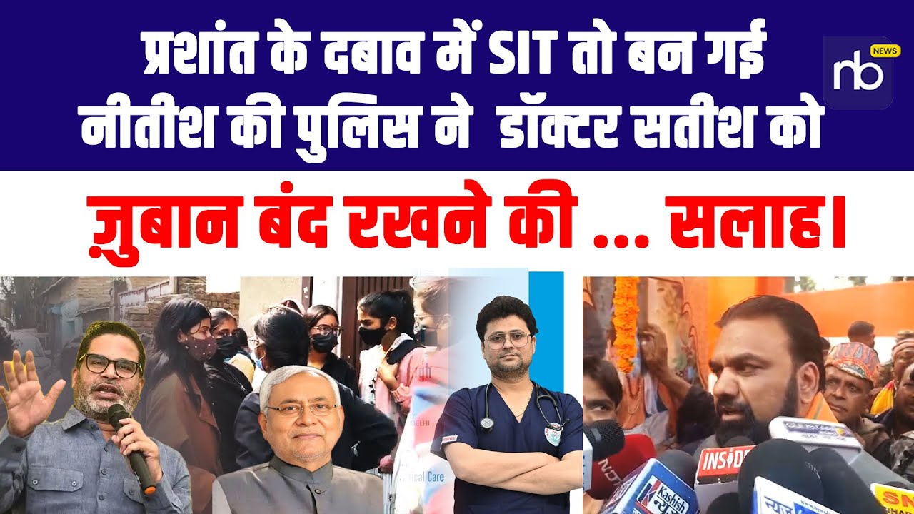 प्रशांत के दबाव में SIT तो बन गई, नीतीश की पुलिस ने  डॉक्टर सतीश को, ज़ुबान बंद रखने की ... सलाह।