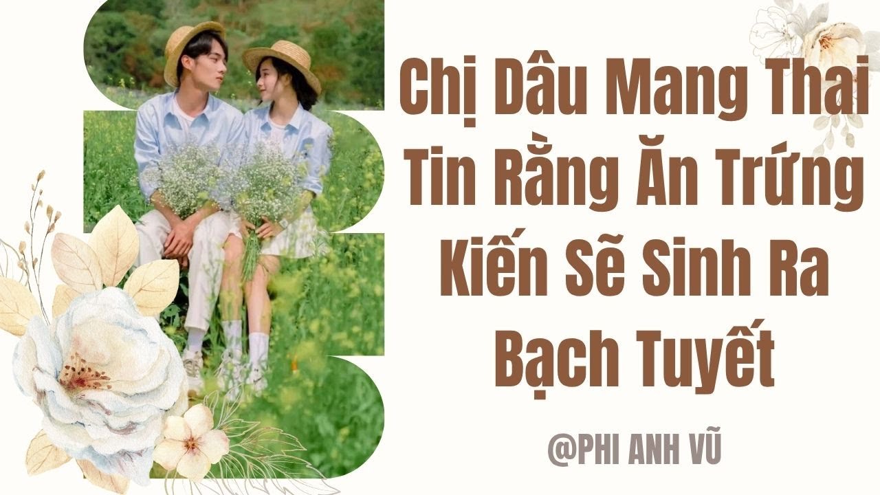 [Truyện Audio] Chị Dâu Mang Thai Tin Rằng Ăn Trứng Kiến Sẽ Sinh Ra Bạch Tuyết | Phi Anh Vũ