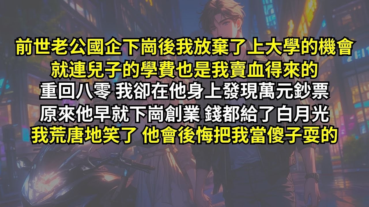 前世老公國企下崗後我放棄了上大學的機會，就連兒子的學費也是我賣血得來的，重回八零，我卻在他身上發現萬元鈔票，原來他早就下崗創業，錢都給了白月光。我荒唐地笑了，他會後悔把我當傻子耍的。
