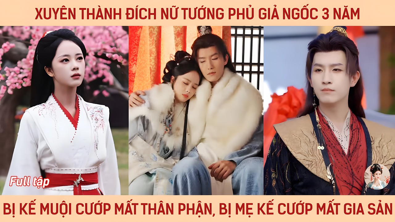 Xuyên thành đích nữ tướng phủ giả ngốc 3 năm bị kế muội cướp mất thân phận, bị mẹ kế cướp gia sản