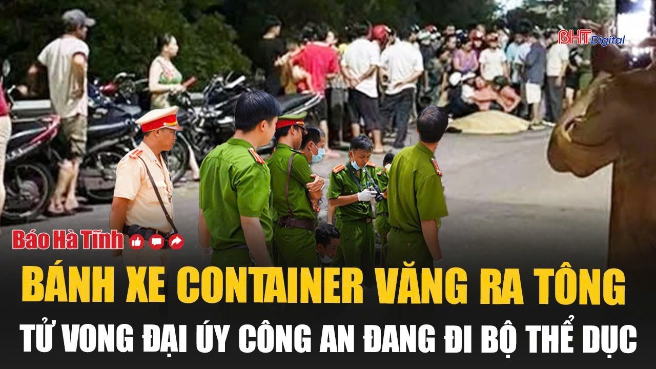 Nóng: Bánh xe container văng ra tông tử vong Đại úy Công an đang đi bộ thể dục