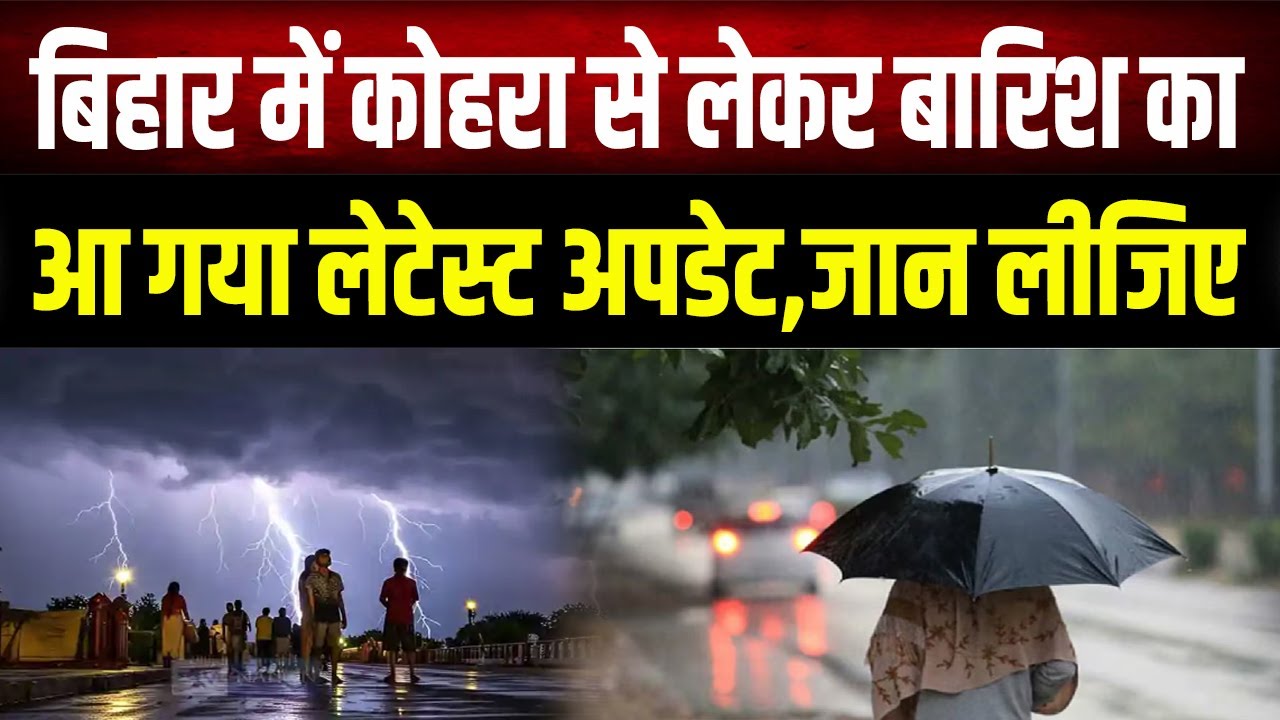 Bihar में कोहरा से लेकर बारिश काआ गया लेटेस्ट अपडेट,जान लीजिए