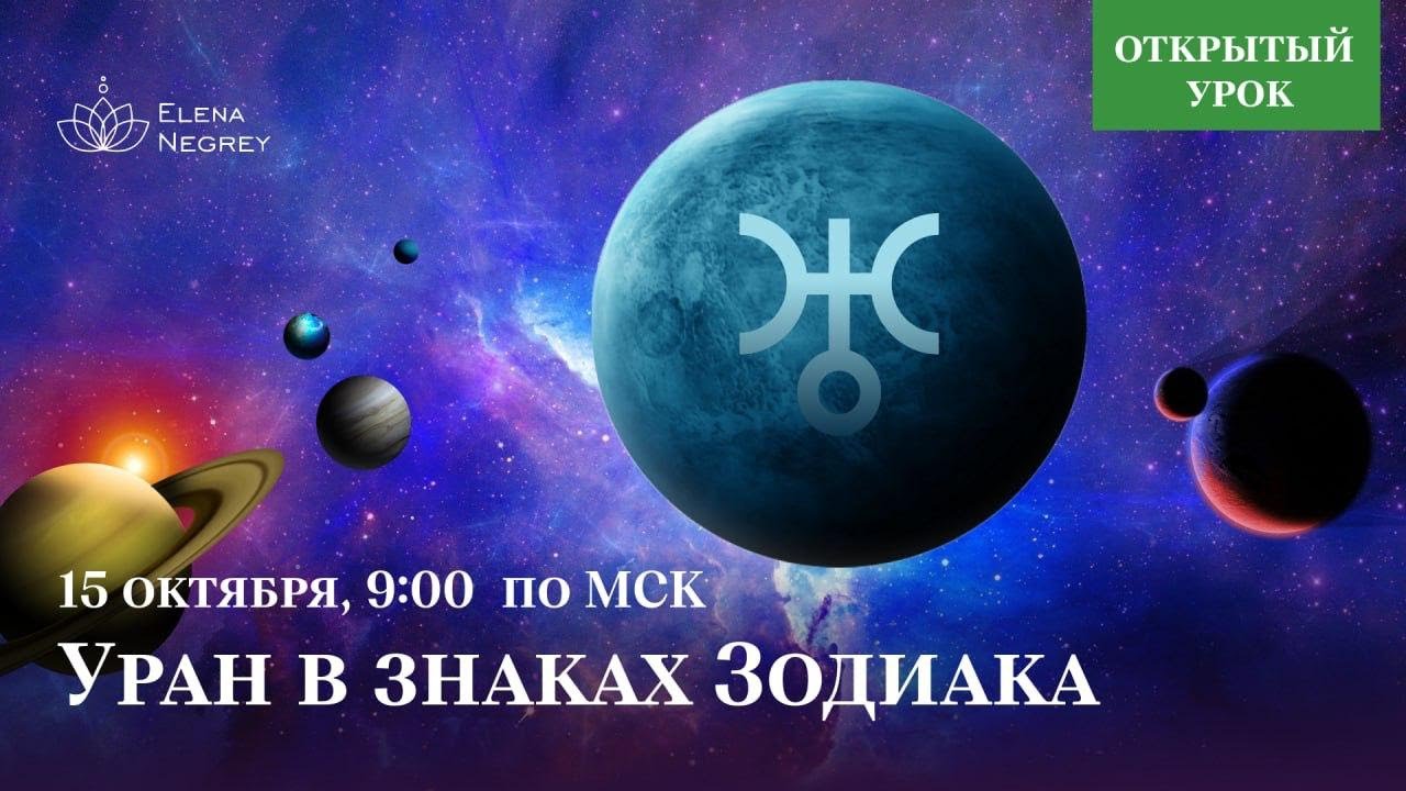 ТАЙНЫ УРАНА В ЗНАКАХ ЗОДИАКА. ОТКРЫТЫЙ УРОК В ШКОЛЕ АСТРОЛОГИИ ЕЛЕНЫ НЕГРЕЙ