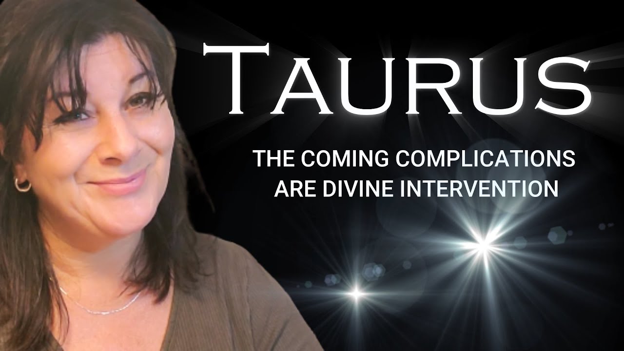 TAURUS - THE COMING COMPLICATIONS ARE DIVINE INTERVENTION!