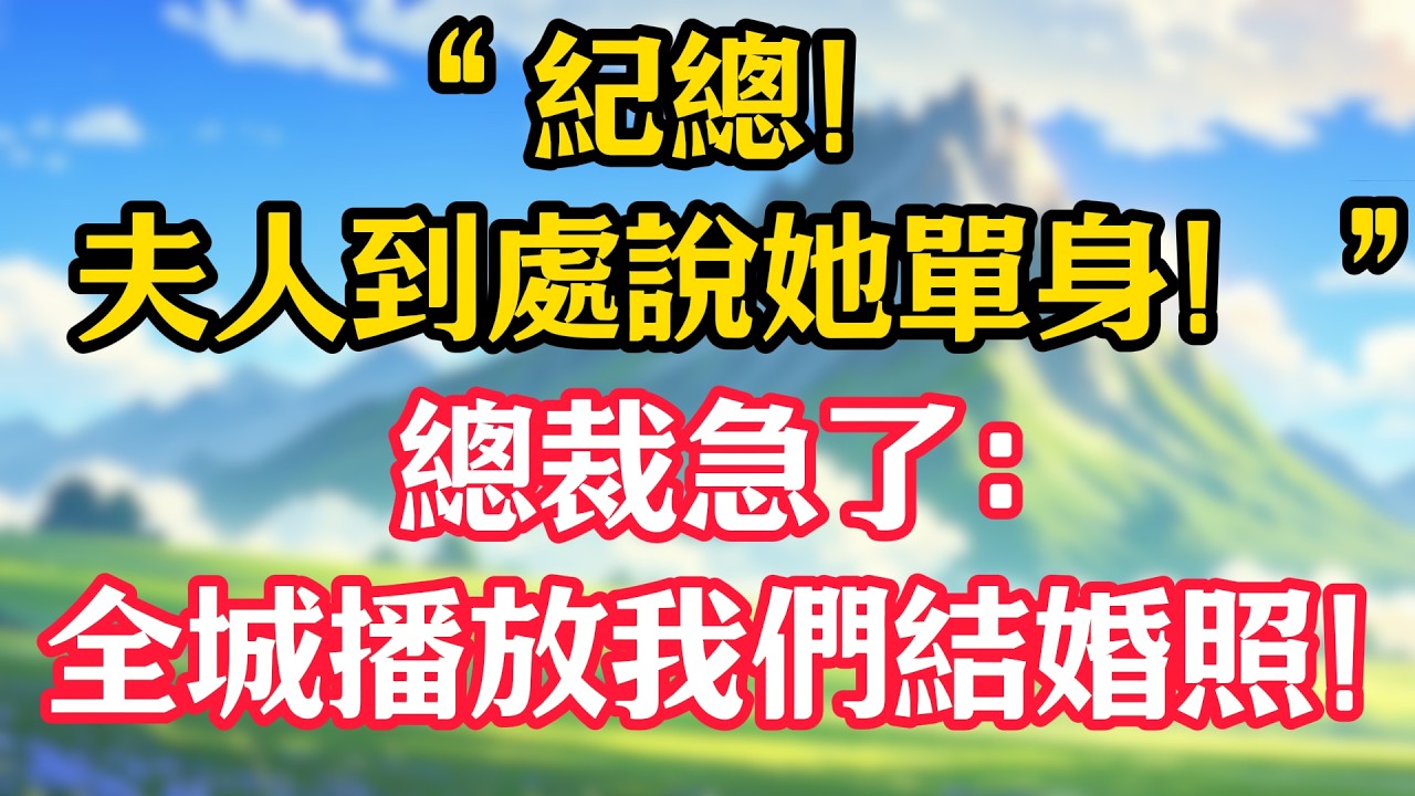 “紀總，夫人到處說她單身！”總裁急了：全城播放我們結婚照！#甜宠