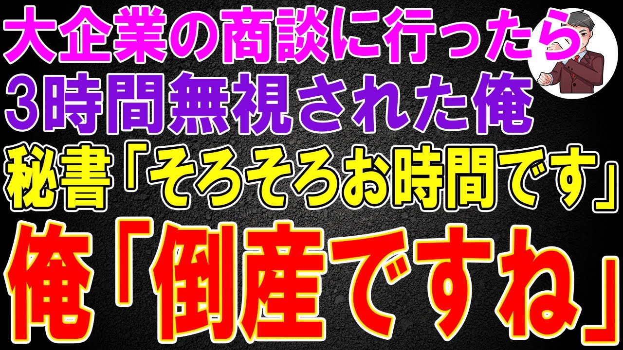 【スカッと】大企業の商談に行ったら3時間無視された俺。秘書「そろそろお時間です」俺「倒産ですね」