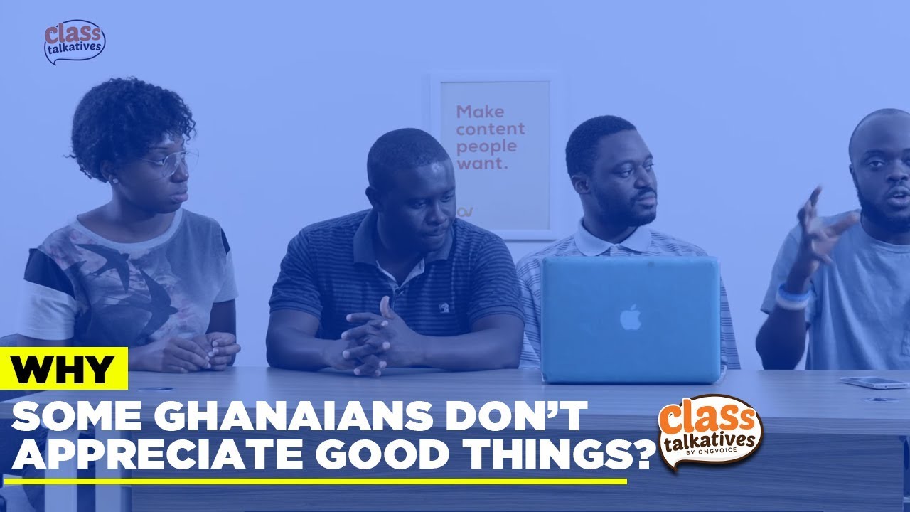 Ghanaians Don't Appreciate Good Things | Class Talkatives