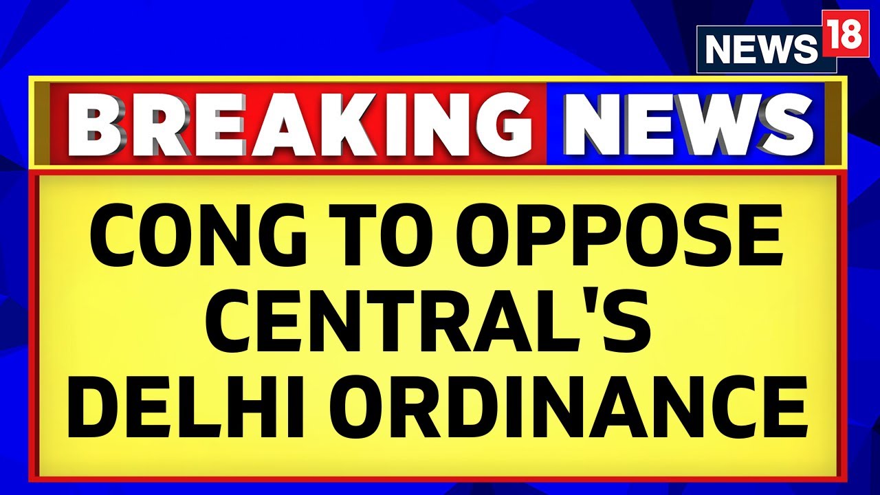 Delhi Ordinance News | Congress Party Will Oppose Centre's Ordinance On Delhi Govt. | News18