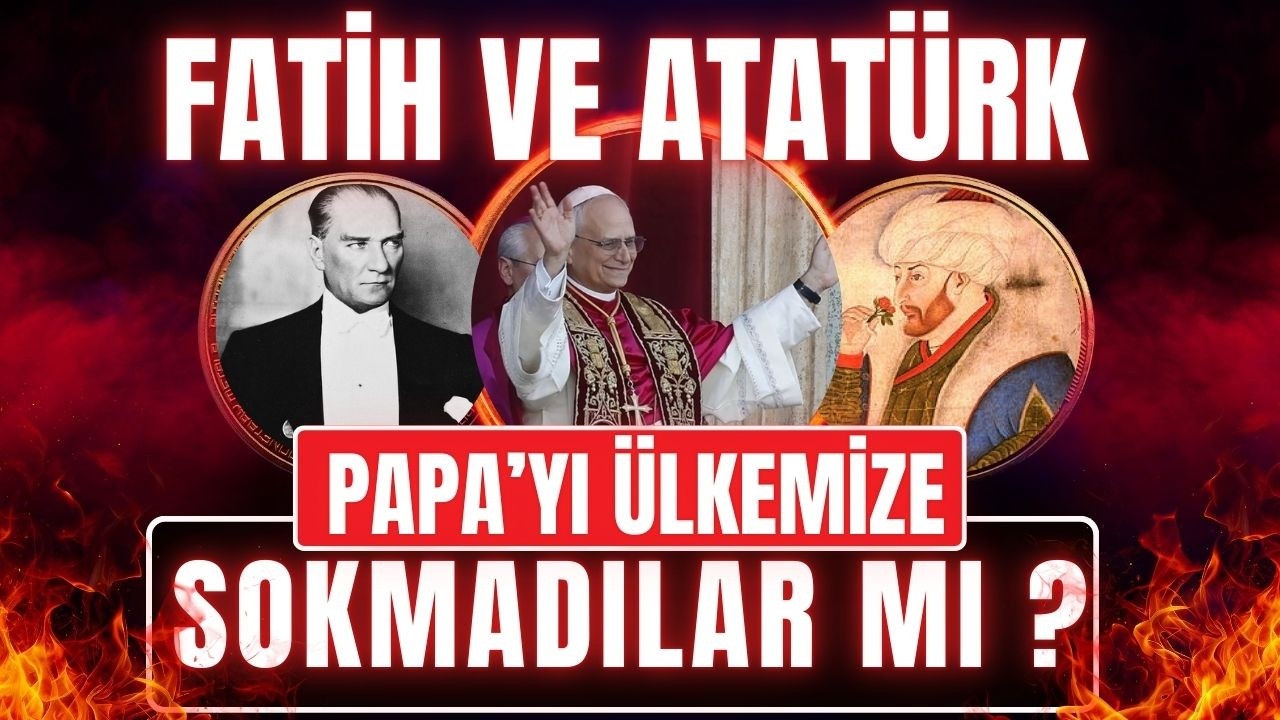 FATİH VE ATAT&Uuml;RK, PAPA'YI &Uuml;LKEMİZE SOKMADILAR MI ? / Talha Uğurluel