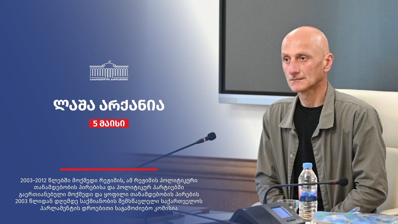 ლაშა არქანია - საქართველოს პარლამენტის დროებითი საგამოძიებო კომისიის სხდომა N21 - 05.05.2025