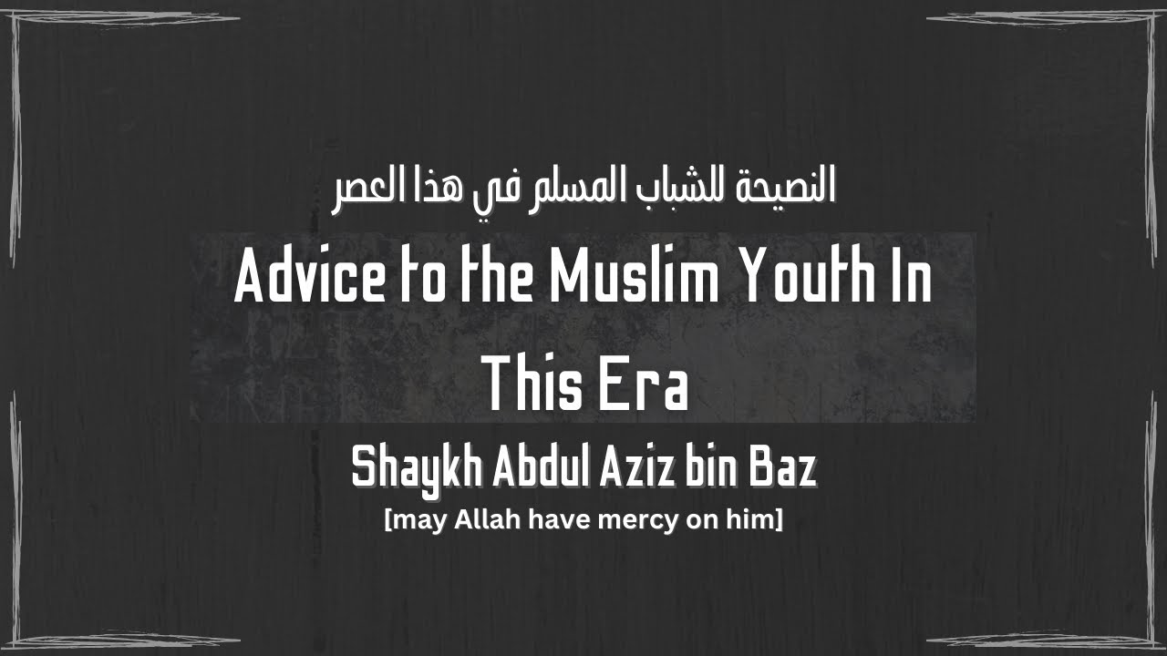 Advice to the Muslim Youth in This Era - Shaykh Abdul Aziz bin Baz رحمه الله