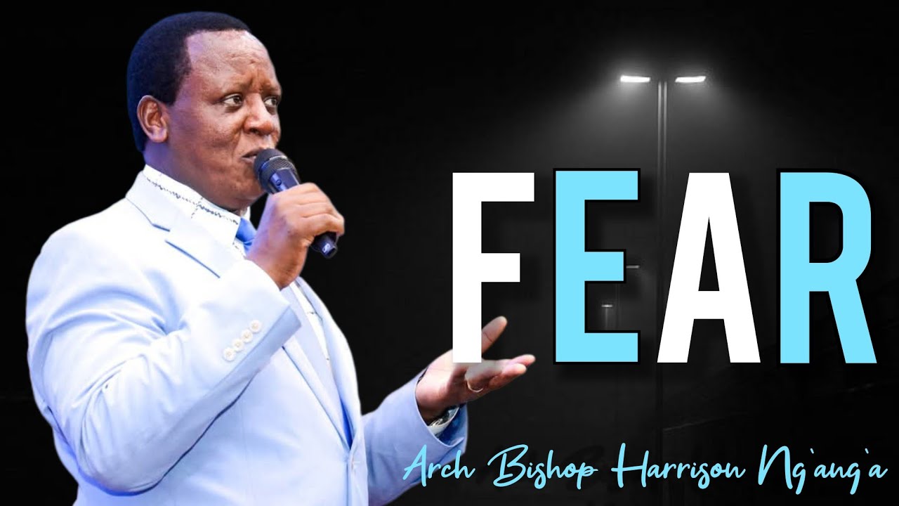 2 TYPES OF FEAR || Arch Bishop Harrison Ng'ang'a