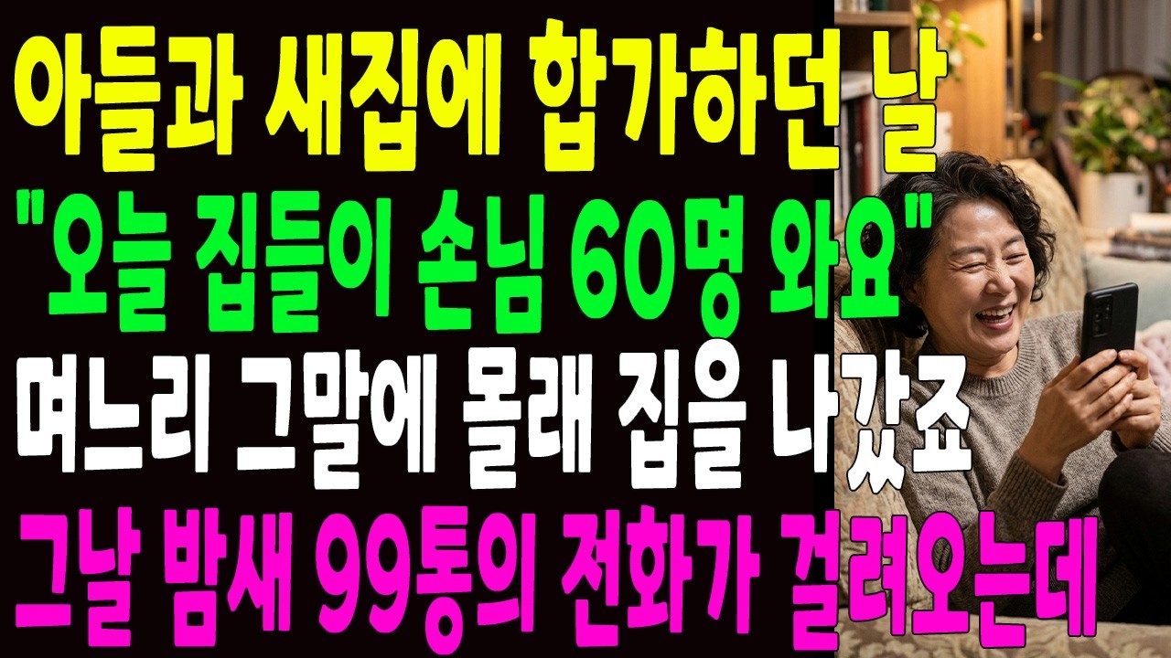 아들과 새 집에 합가하던 날 ＂오늘 집들이 손님 60명 오세요＂ 며느리의 그 말에 시어머니는 웃으며 호텔로 향했고 밤새 99통의 전화가 걸려오는데