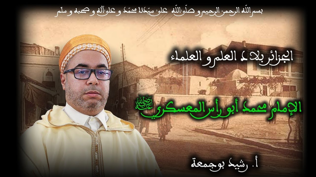 15 - الإمام محمد أبو رأس المعسكري رضي الله عنه - الجزائر بلاد العلم و العلماء - أ. رشيد بوجمعة
