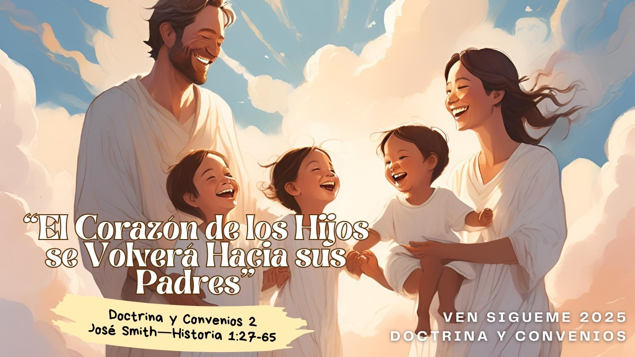 Ven Sígueme 2025 | Doctrina y Convenios 2, JSH 1:27-65 | El 💖de los Hijos se Volverá hacia sus 👨‍👩‍👦