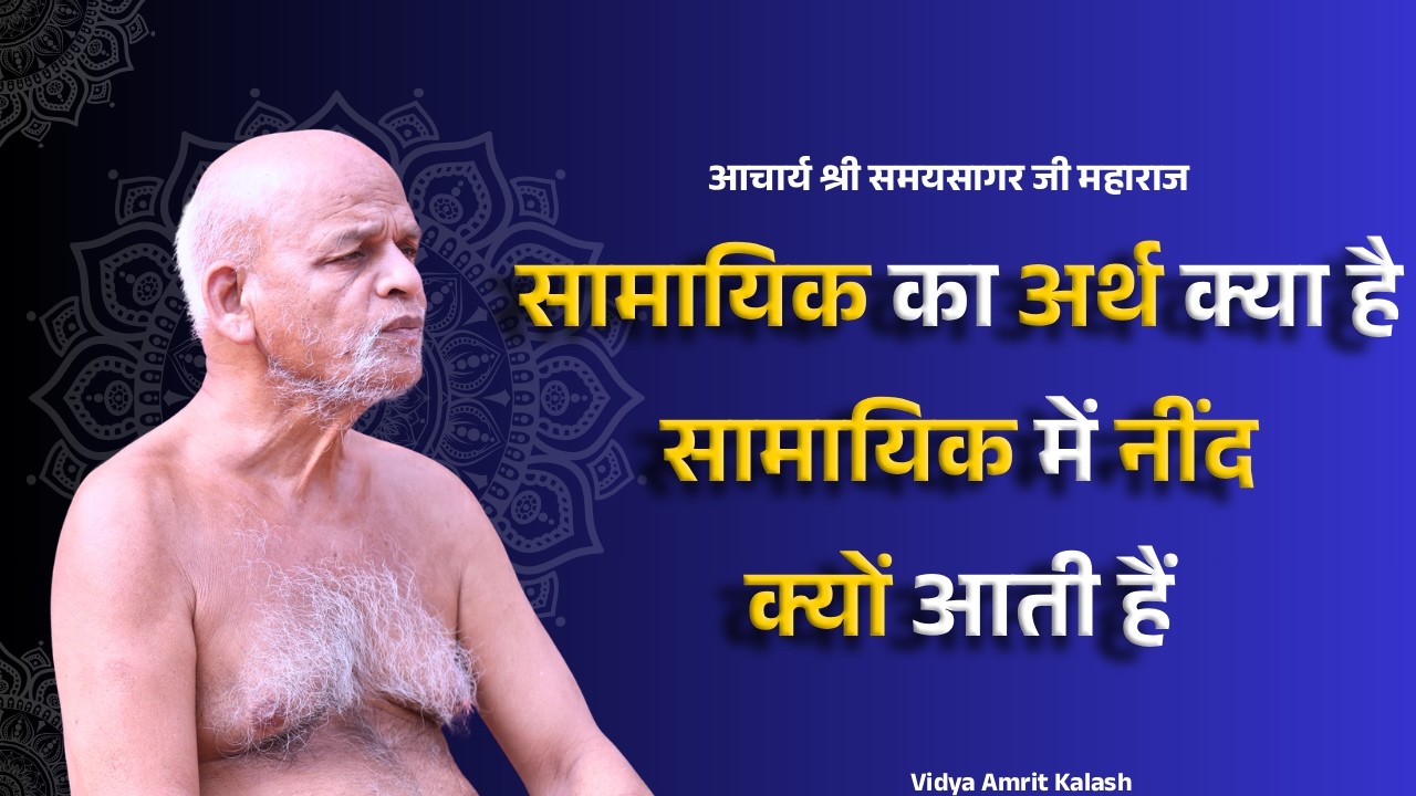 सामायिक का अर्थ क्या है || सामायिक में नींद क्यों आती हैं || समयसागर जी || Samyasagar ji Maharaj