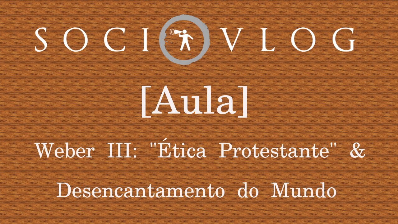 [AULA] Weber III - Desencantamento do Mundo & Ética Protestante e o Espírito do Capitalismo
