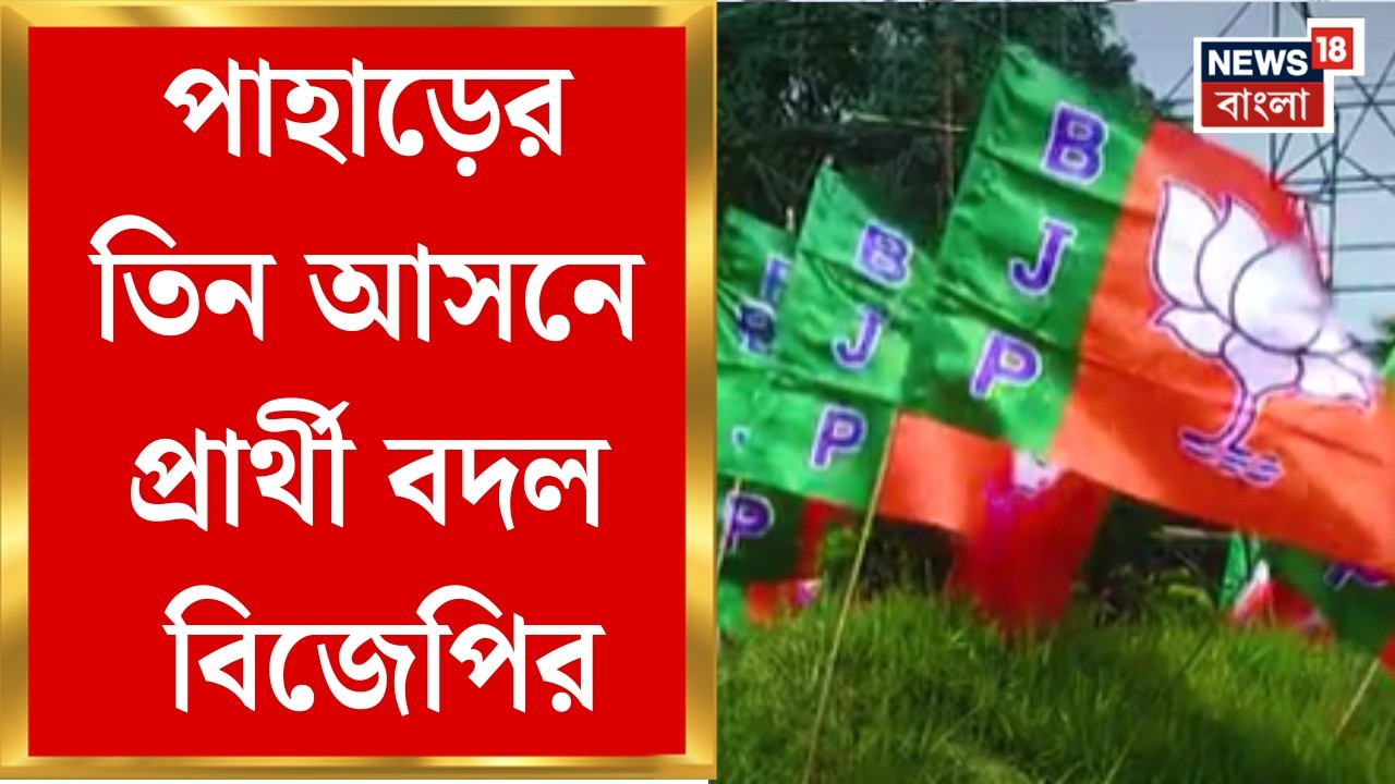 BJP Candidate List | পাহাড়ের তিন আসনে প্রার্থী বদলে দিল বিজেপি, নতুন নাম কারা ? | Bangla News