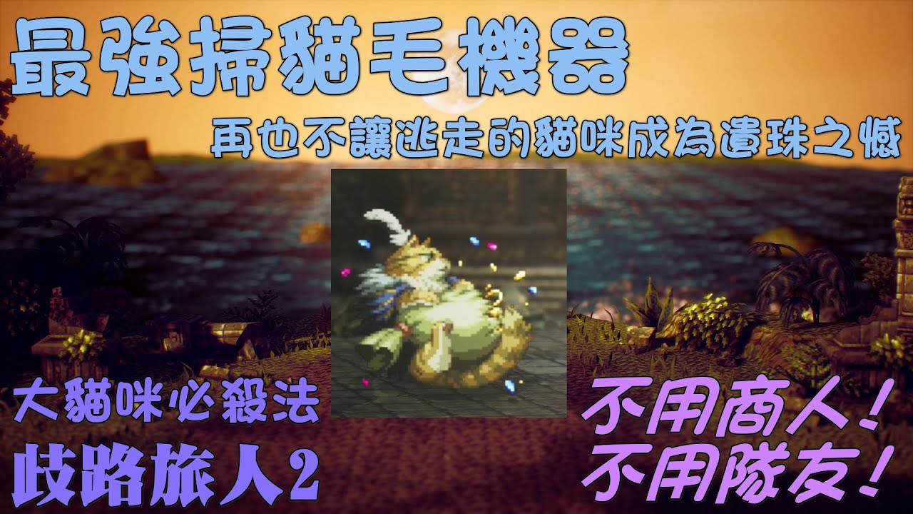 【歧路旅人2攻略】 最強掃貓毛機器．大貓咪必殺法！｜練功必備，再也不讓逃走的貓咪成為遺珠之憾｜Octopath Traveler 2｜練功掃圖沒煩惱，貓咪章魚皆難逃