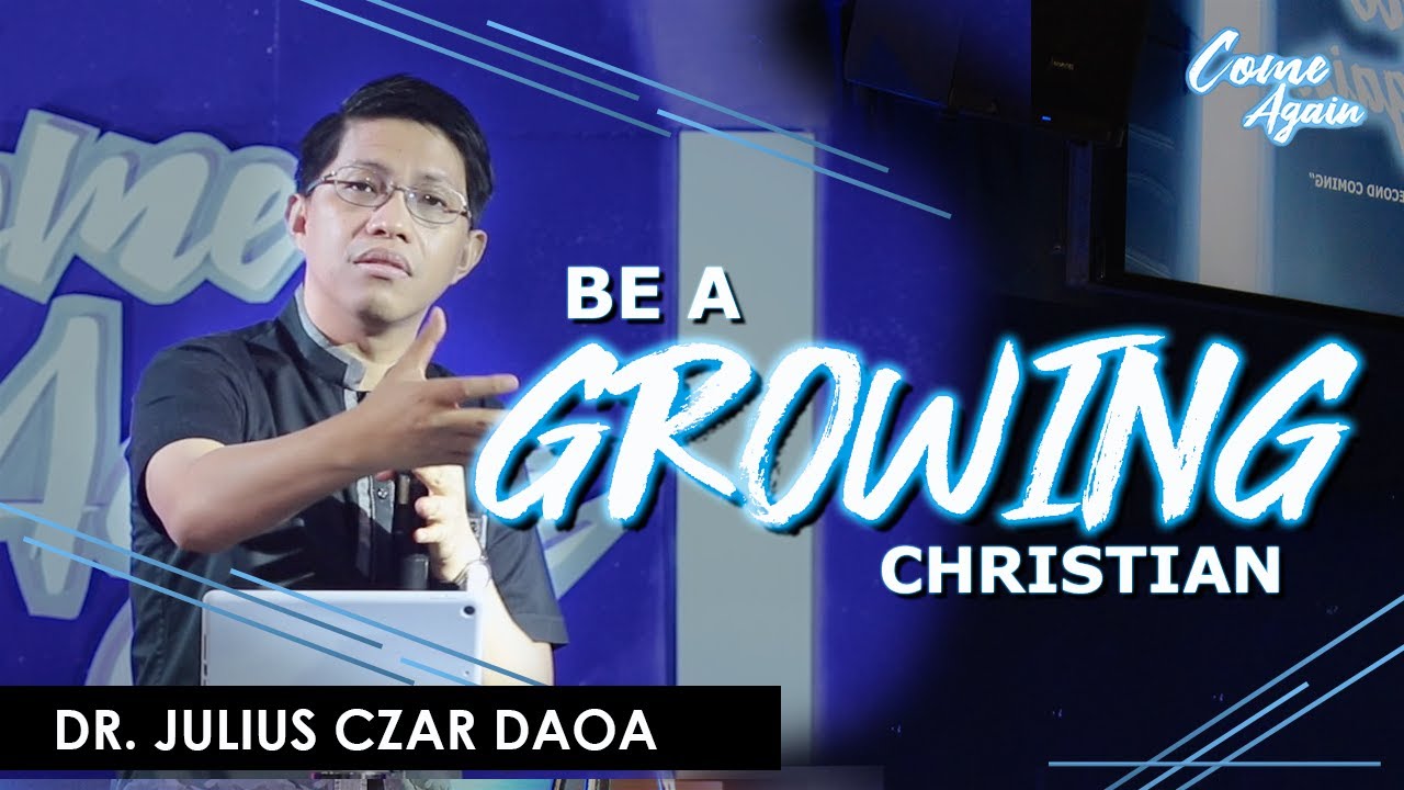 BE A &ldquo;GROWING&rdquo; CHRISTIAN | Dr. Julius Czar Daoa