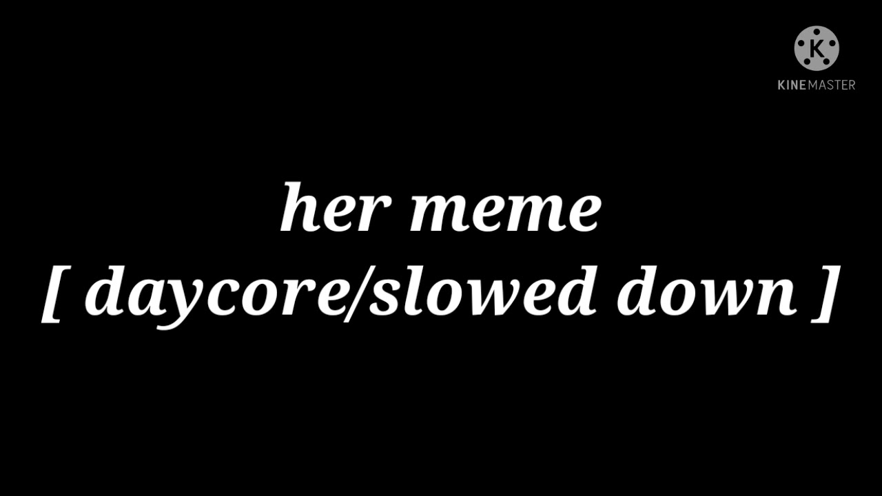 her meme [ daycore/slowed down ]