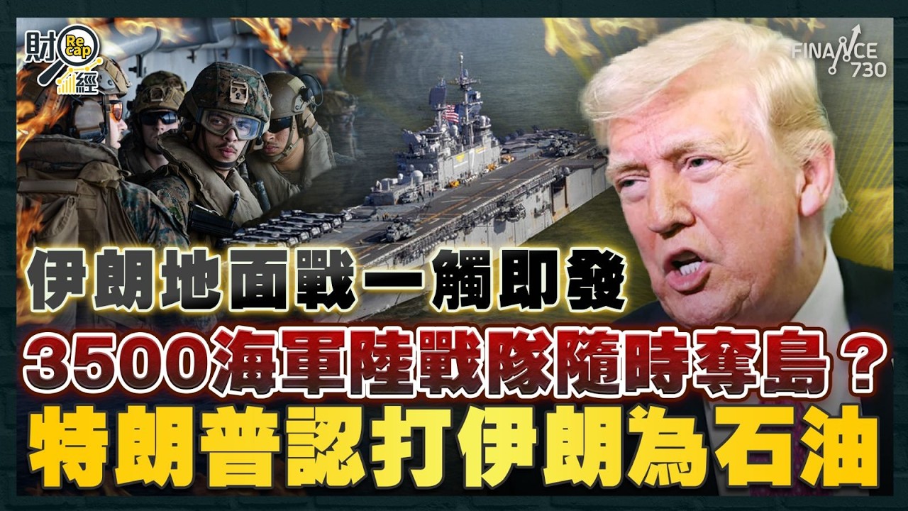 伊朗地面戰一觸即發！3500海軍陸戰隊隨時奪島？特朗普認打伊朗為石油 末日博士警告戰爭升級機率近五成 歐美恐被迫加息｜財經recap