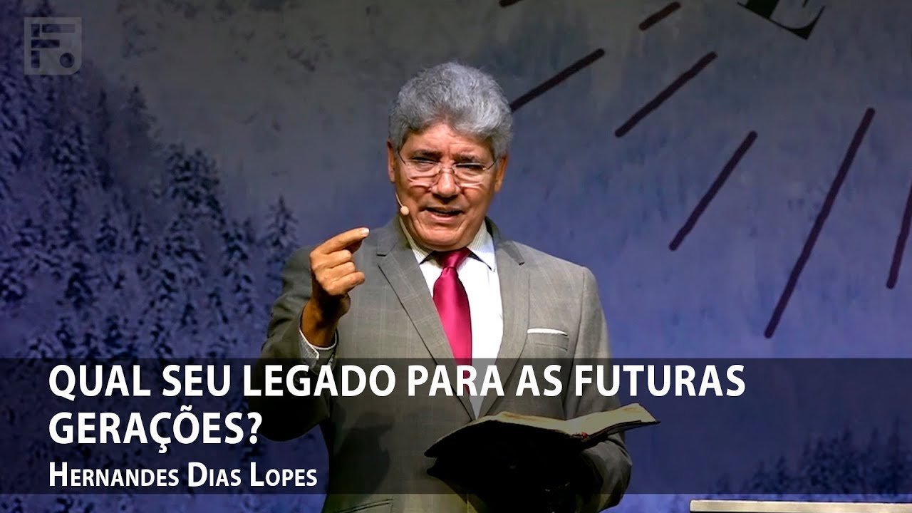 Qual o seu legado para as futuras gera&ccedil;&otilde;es? &ndash; Hernandes Dias Lopes